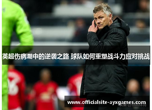 英超伤病潮中的逆袭之路 球队如何重塑战斗力应对挑战