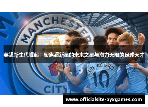 英超新生代崛起：聚焦超新星的未来之星与潜力无限的足球天才