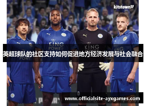 英超球队的社区支持如何促进地方经济发展与社会融合 英超球队的社区支持如何促进地方经济发展与社会融合