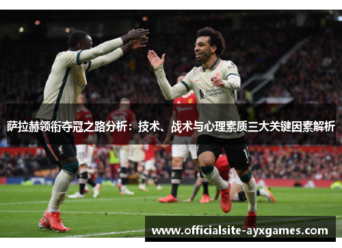 萨拉赫领衔夺冠之路分析：技术、战术与心理素质三大关键因素解析