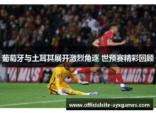 葡萄牙与土耳其展开激烈角逐 世预赛精彩回顾 葡萄牙与土耳其展开激烈角逐 世预赛精彩回顾