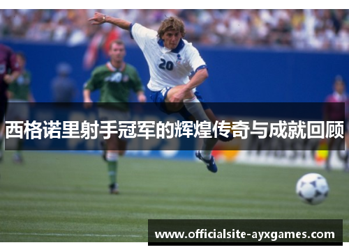 西格诺里射手冠军的辉煌传奇与成就回顾