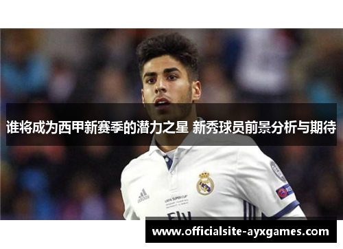 谁将成为西甲新赛季的潜力之星 新秀球员前景分析与期待