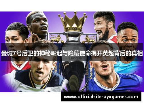 曼城7号后卫的神秘崛起与隐藏使命揭开英超背后的真相