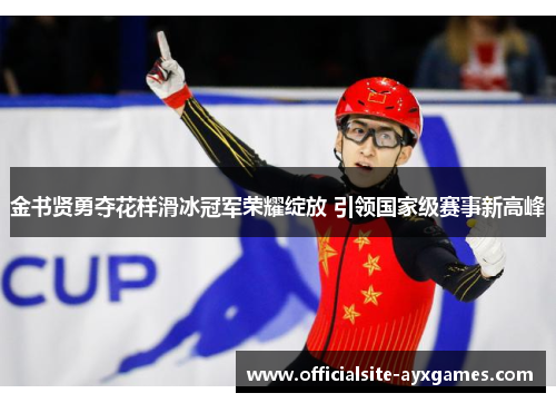 金书贤勇夺花样滑冰冠军荣耀绽放 引领国家级赛事新高峰