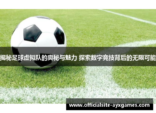 揭秘足球虚拟队的奥秘与魅力 探索数字竞技背后的无限可能