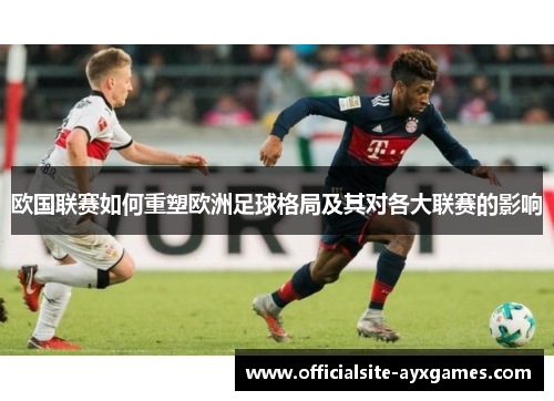 欧国联赛如何重塑欧洲足球格局及其对各大联赛的影响