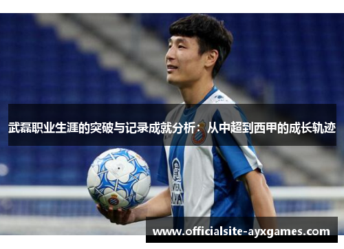武磊职业生涯的突破与记录成就分析：从中超到西甲的成长轨迹