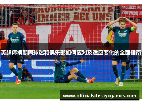 英超停摆期间球迷和俱乐部如何应对及适应变化的全面指南