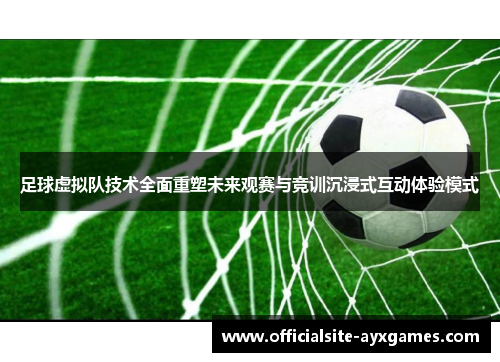 足球虚拟队技术全面重塑未来观赛与竞训沉浸式互动体验模式 足球虚拟队技术全面重塑未来观赛与竞训沉浸式互动体验模式