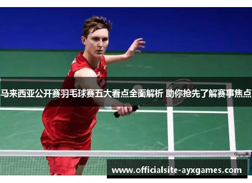 马来西亚公开赛羽毛球赛五大看点全面解析 助你抢先了解赛事焦点