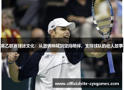 英乙联赛球迷文化：从激情呐喊到坚持陪伴，支持球队的动人故事