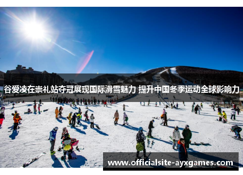 谷爱凌在崇礼站夺冠展现国际滑雪魅力 提升中国冬季运动全球影响力