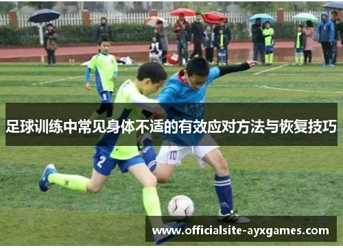 足球训练中常见身体不适的有效应对方法与恢复技巧 足球训练中常见身体不适的有效应对方法与恢复技巧