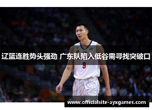 辽篮连胜势头强劲 广东队陷入低谷需寻找突破口