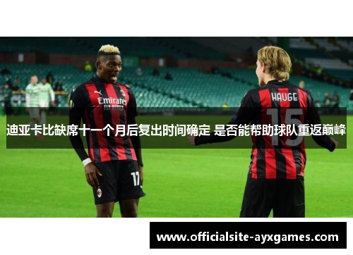 迪亚卡比缺席十一个月后复出时间确定 是否能帮助球队重返巅峰