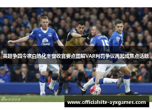 英超争四今夜白热化冬窗收官要点图解VAR判罚争议再起成焦点话题