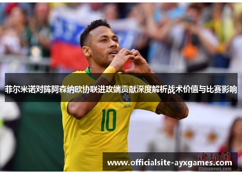 菲尔米诺对阵阿森纳欧协联进攻端贡献深度解析战术价值与比赛影响