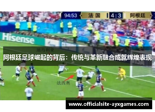 阿根廷足球崛起的背后:传统与革新融合成就辉煌表现 阿根廷足球崛起的背后:传统与革新融合成就辉煌表现