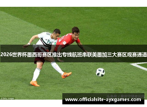 2026世界杯墨西哥赛区推出专线航班串联美墨加三大赛区观赛通道 2026世界杯墨西哥赛区推出专线航班串联美墨加三大赛区观赛通道