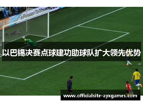 以巴锡决赛点球建功助球队扩大领先优势