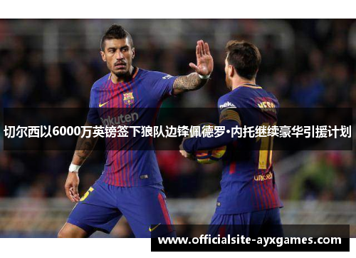 切尔西以6000万英镑签下狼队边锋佩德罗·内托继续豪华引援计划 切尔西以6000万英镑签下狼队边锋佩德罗·内托继续豪华引援计划