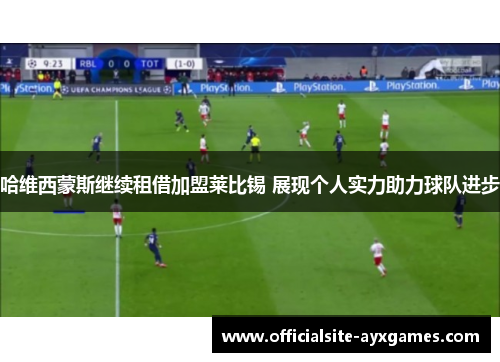 哈维西蒙斯继续租借加盟莱比锡 展现个人实力助力球队进步 哈维西蒙斯继续租借加盟莱比锡 展现个人实力助力球队进步