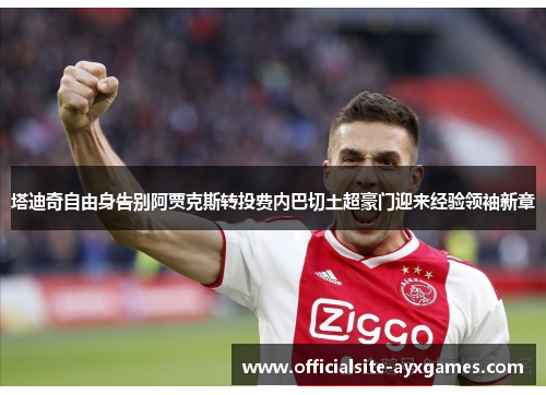 塔迪奇自由身告别阿贾克斯转投费内巴切土超豪门迎来经验领袖新章