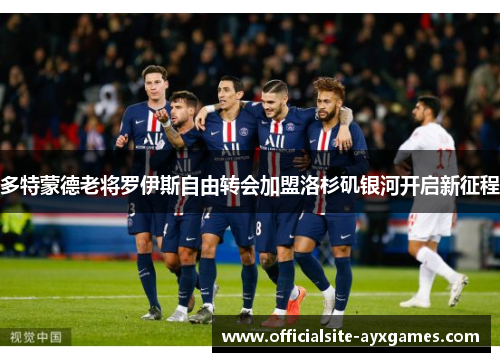 多特蒙德老将罗伊斯自由转会加盟洛杉矶银河开启新征程