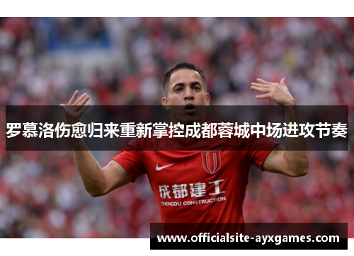 罗慕洛伤愈归来重新掌控成都蓉城中场进攻节奏 罗慕洛伤愈归来重新掌控成都蓉城中场进攻节奏