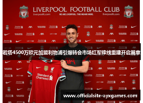 若塔4500万欧元加盟利物浦引爆转会市场红军锋线重建开启篇章