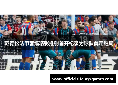 范德松法甲客场精彩推射首开纪录为球队奠定胜局