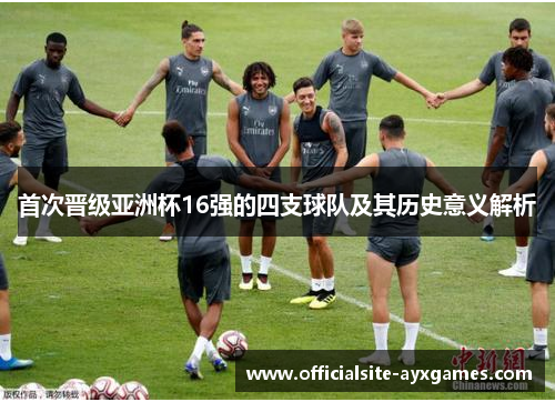 首次晋级亚洲杯16强的四支球队及其历史意义解析