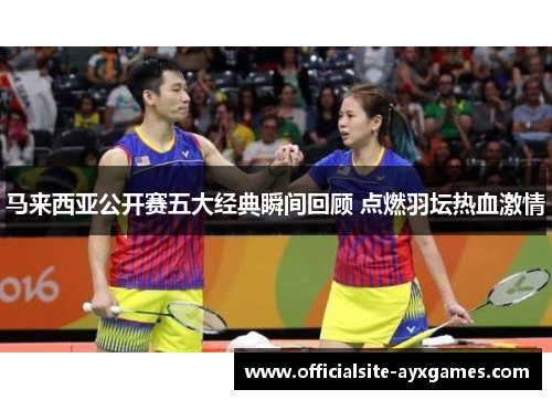马来西亚公开赛五大经典瞬间回顾 点燃羽坛热血激情