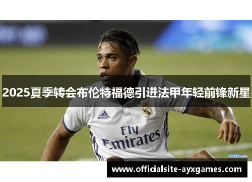 2025夏季转会布伦特福德引进法甲年轻前锋新星