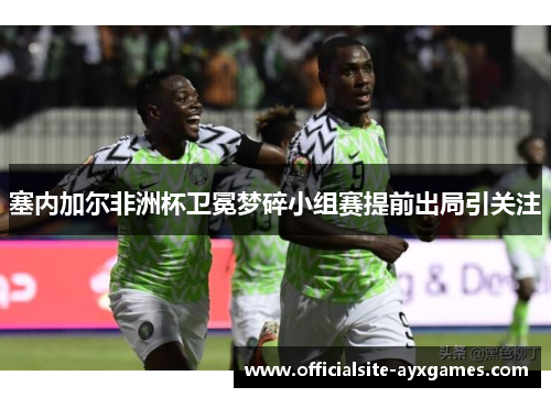 塞内加尔非洲杯卫冕梦碎小组赛提前出局引关注 塞内加尔非洲杯卫冕梦碎小组赛提前出局引关注