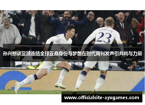 孙兴慜谈足球连结全球亚裔身份与梦想在时代周刊发声引共鸣与力量 孙兴慜谈足球连结全球亚裔身份与梦想在时代周刊发声引共鸣与力量
