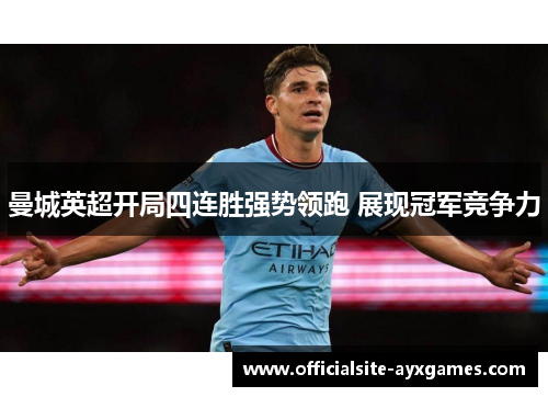 曼城英超开局四连胜强势领跑 展现冠军竞争力 曼城英超开局四连胜强势领跑 展现冠军竞争力