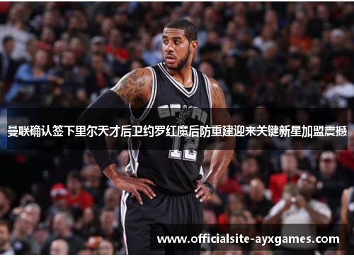 曼联确认签下里尔天才后卫约罗红魔后防重建迎来关键新星加盟震撼 曼联确认签下里尔天才后卫约罗红魔后防重建迎来关键新星加盟震撼