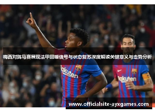 梅西对阵马赛展现法甲回暖信号与状态复苏深度解读关键意义与走势分析 梅西对阵马赛展现法甲回暖信号与状态复苏深度解读关键意义与走势分析