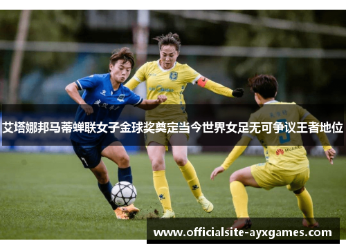 艾塔娜邦马蒂蝉联女子金球奖奠定当今世界女足无可争议王者地位 艾塔娜邦马蒂蝉联女子金球奖奠定当今世界女足无可争议王者地位