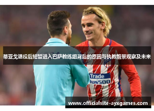 蒂亚戈退役后短暂进入巴萨教练组背后的原因与执教前景观察及未来