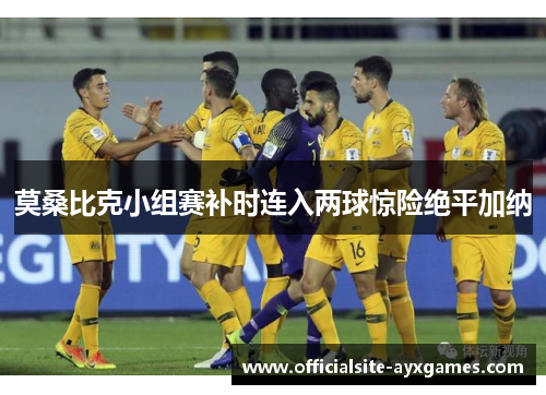 莫桑比克小组赛补时连入两球惊险绝平加纳 莫桑比克小组赛补时连入两球惊险绝平加纳