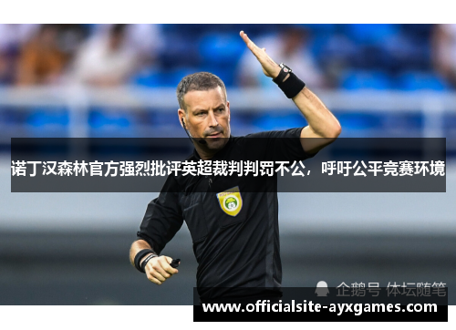 诺丁汉森林官方强烈批评英超裁判判罚不公,呼吁公平竞赛环境 诺丁汉森林官方强烈批评英超裁判判罚不公,呼吁公平竞赛环境