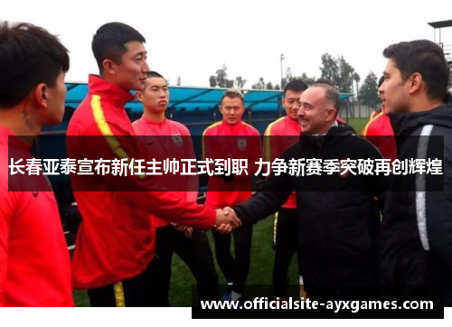 长春亚泰宣布新任主帅正式到职 力争新赛季突破再创辉煌