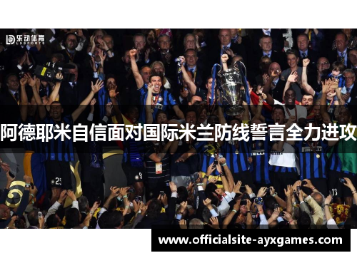 阿德耶米自信面对国际米兰防线誓言全力进攻 阿德耶米自信面对国际米兰防线誓言全力进攻