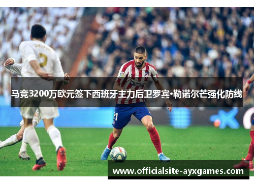 马竞3200万欧元签下西班牙主力后卫罗宾·勒诺尔芒强化防线 马竞3200万欧元签下西班牙主力后卫罗宾·勒诺尔芒强化防线