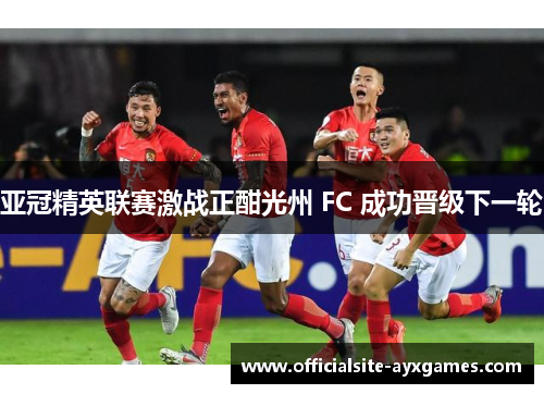 亚冠精英联赛激战正酣光州 FC 成功晋级下一轮 亚冠精英联赛激战正酣光州 FC 成功晋级下一轮