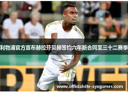 利物浦官方宣布赫拉芬贝赫签约六年新合同至三十二赛季 利物浦官方宣布赫拉芬贝赫签约六年新合同至三十二赛季