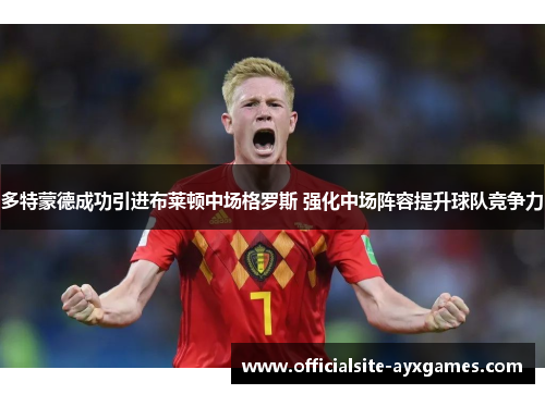 多特蒙德成功引进布莱顿中场格罗斯 强化中场阵容提升球队竞争力 多特蒙德成功引进布莱顿中场格罗斯 强化中场阵容提升球队竞争力